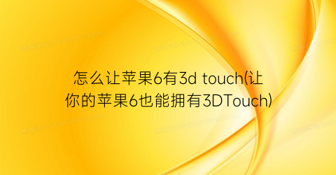 怎么让苹果6有3dtouch(让你的苹果6也能拥有3DTouch)